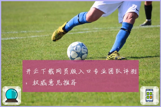 开云下载网页版入口专业团队评测，权威意见推荐
