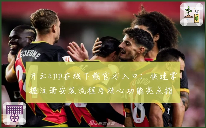 开云app在线下载官方入口：快速掌握注册安装流程与核心功能亮点指南