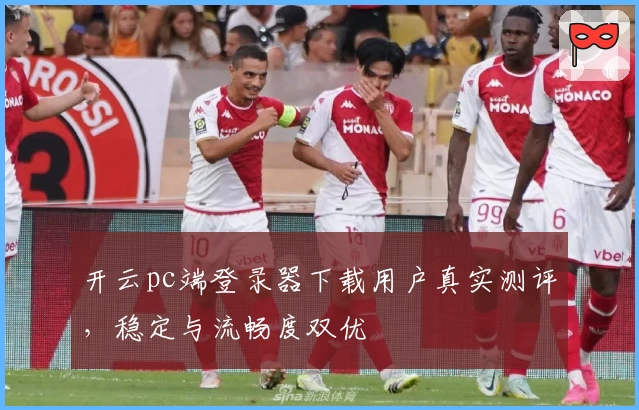 开云pc端登录器下载用户真实测评，稳定与流畅度双优