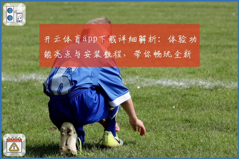 开云体育app下载详细解析：体验功能亮点与安装教程，带你畅玩全新平台