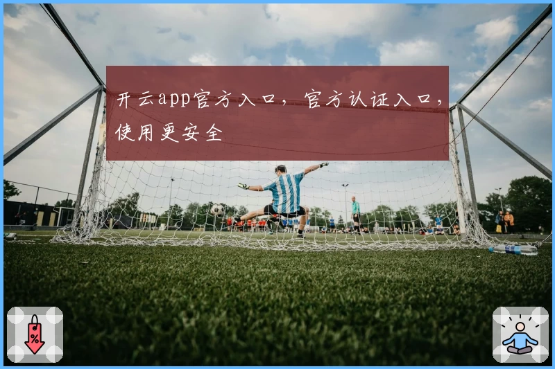 开云app官方入口，官方认证入口，使用更安全