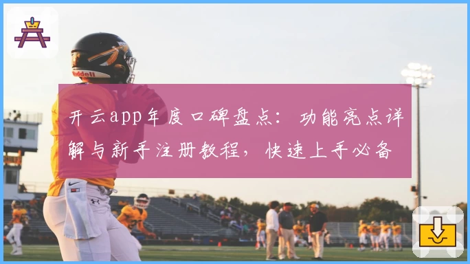 开云app年度口碑盘点：功能亮点详解与新手注册教程，快速上手必备指南