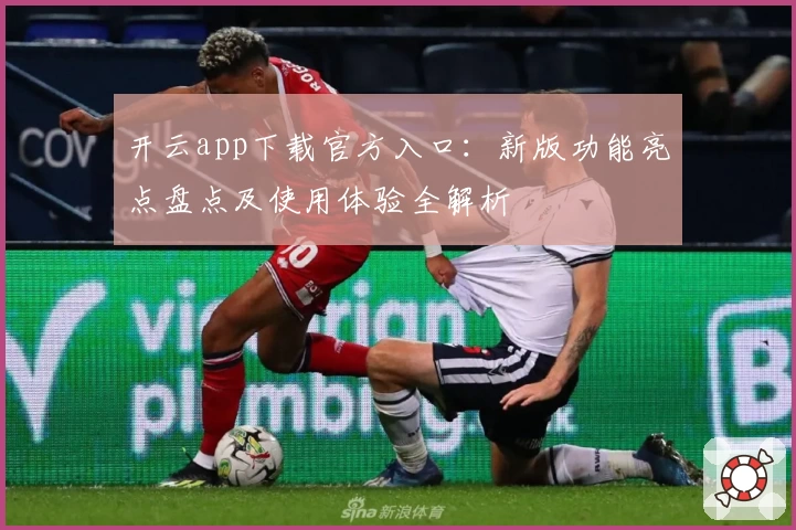 开云app下载官方入口：新版功能亮点盘点及使用体验全解析