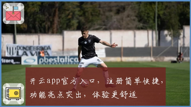 开云app官方入口，注册简单快捷，功能亮点突出，体验更舒适