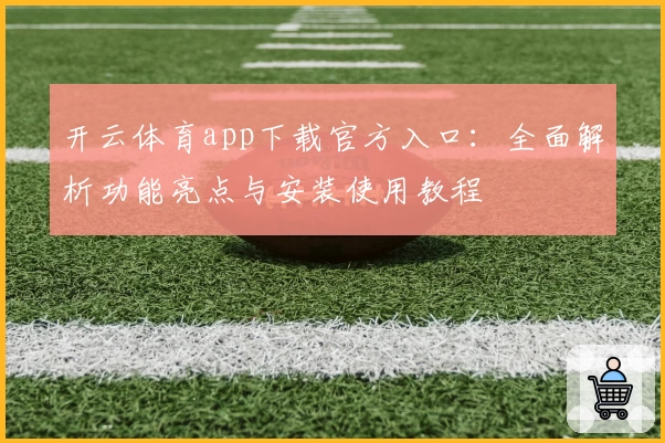开云体育app下载官方入口：全面解析功能亮点与安装使用教程