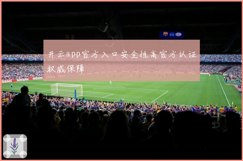 开云app官方入口安全性高官方认证权威保障