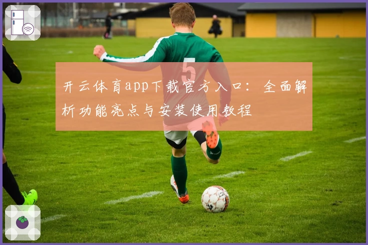 开云体育app下载官方入口：全面解析功能亮点与安装使用教程