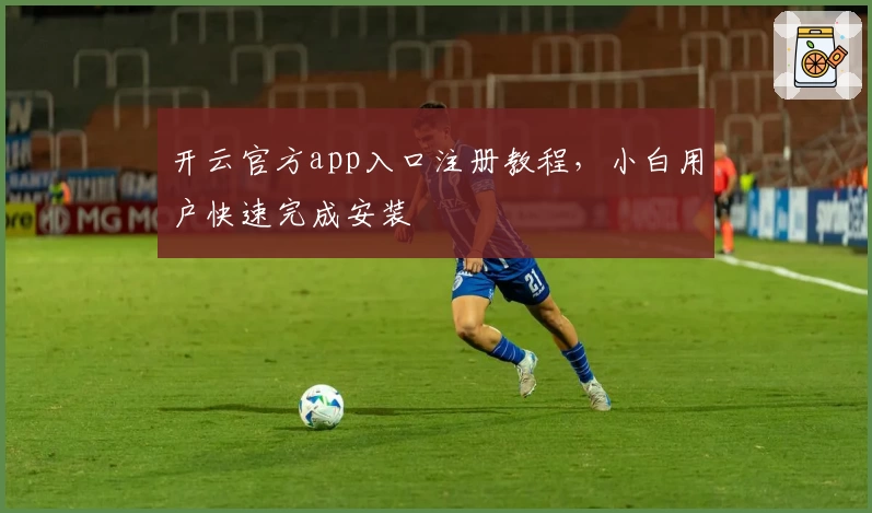 开云官方app入口注册教程，小白用户快速完成安装