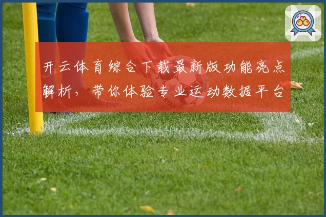 开云体育综合下载最新版功能亮点解析，带你体验专业运动数据平台