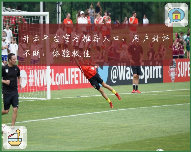 开云平台官方推荐入口,用户好评不断,体验极佳