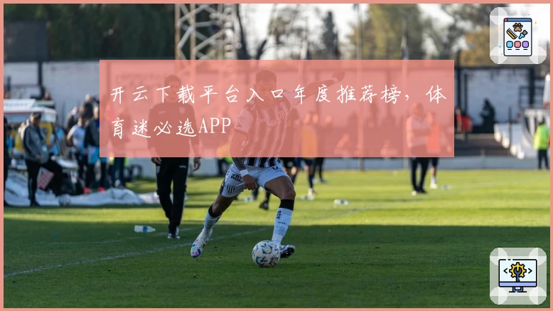 开云下载平台入口年度推荐榜，体育迷必选APP