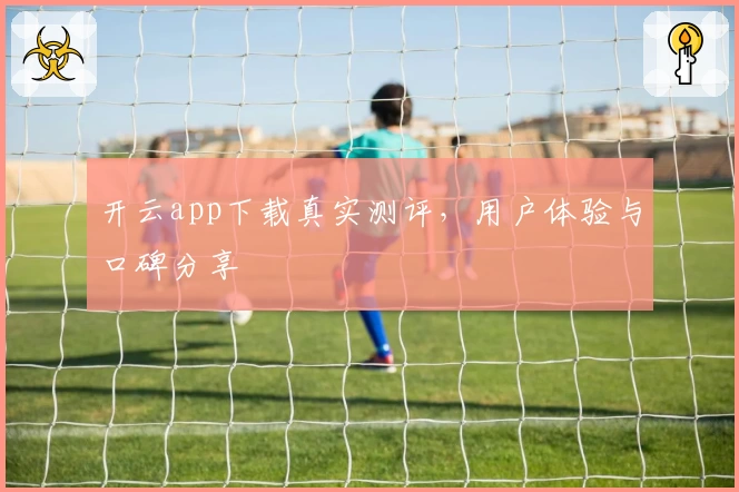 开云app下载真实测评，用户体验与口碑分享