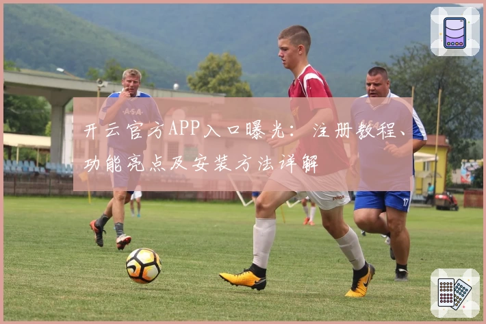 开云官方APP入口曝光：注册教程、功能亮点及安装方法详解