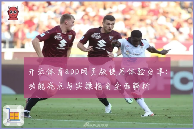 开云体育app网页版使用体验分享：功能亮点与实操指南全面解析