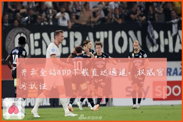 开云全站app下载直达通道，权威官方认证