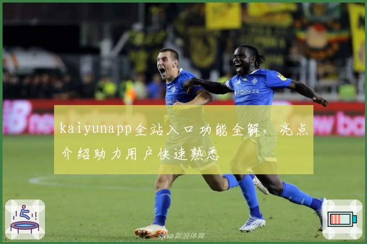 kaiyunapp全站入口功能全解,亮点介绍助力用户快速熟悉