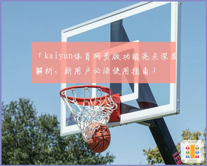 「kaiyun体育网页版功能亮点深度解析，新用户必读使用指南」