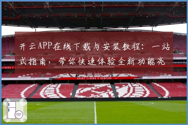 开云APP在线下载与安装教程：一站式指南，带你快速体验全新功能亮点