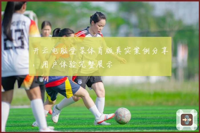 开云电脑登录体育版真实案例分享，用户体验完整展示
