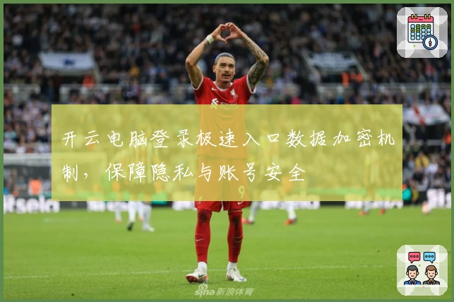 开云电脑登录极速入口数据加密机制，保障隐私与账号安全