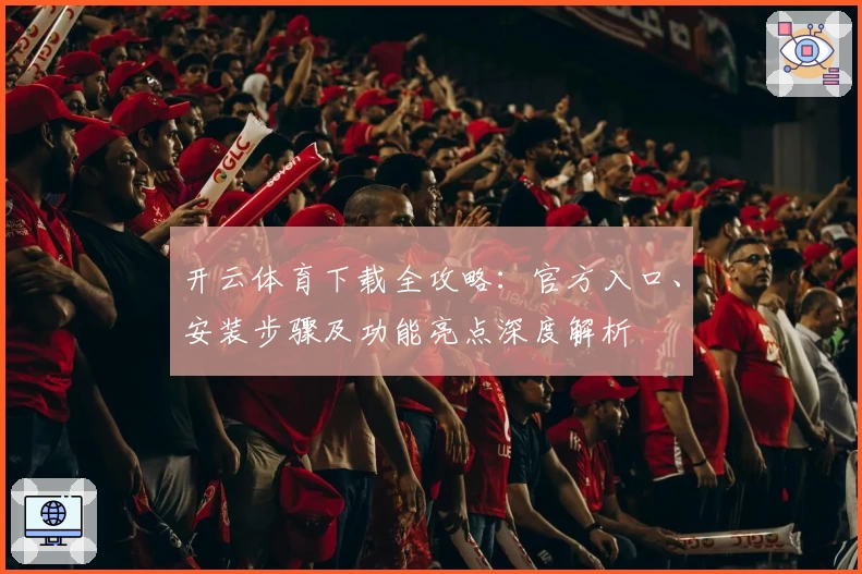 开云体育下载全攻略：官方入口、安装步骤及功能亮点深度解析
