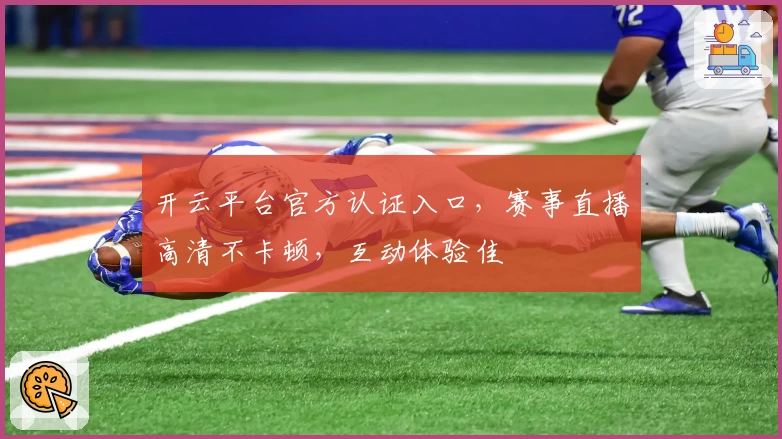 开云平台官方认证入口，赛事直播高清不卡顿，互动体验佳