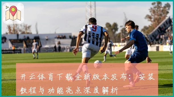 开云体育下载全新版本发布：安装教程与功能亮点深度解析