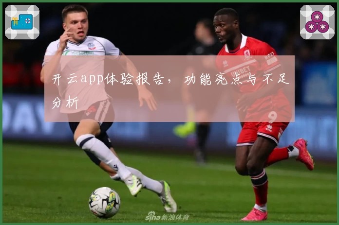 开云app体验报告,功能亮点与不足分析