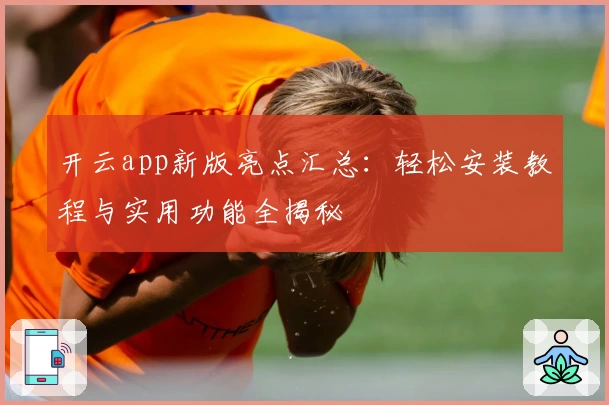 开云app新版亮点汇总：轻松安装教程与实用功能全揭秘