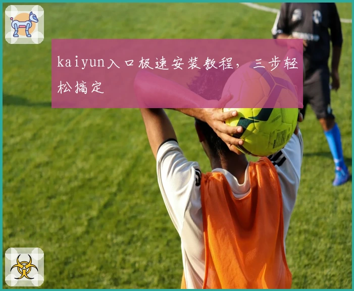 kaiyun入口极速安装教程，三步轻松搞定