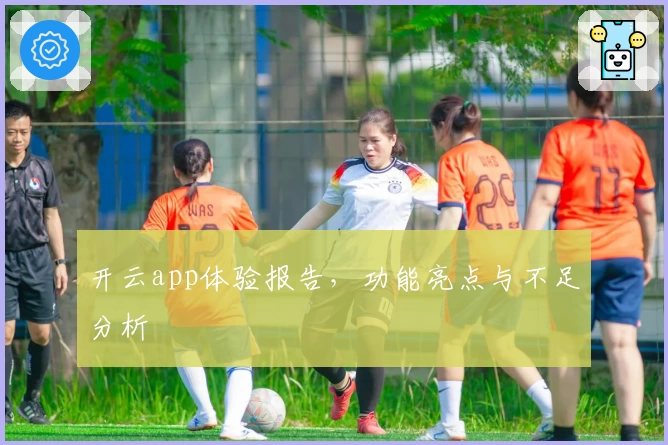 开云app体验报告，功能亮点与不足分析