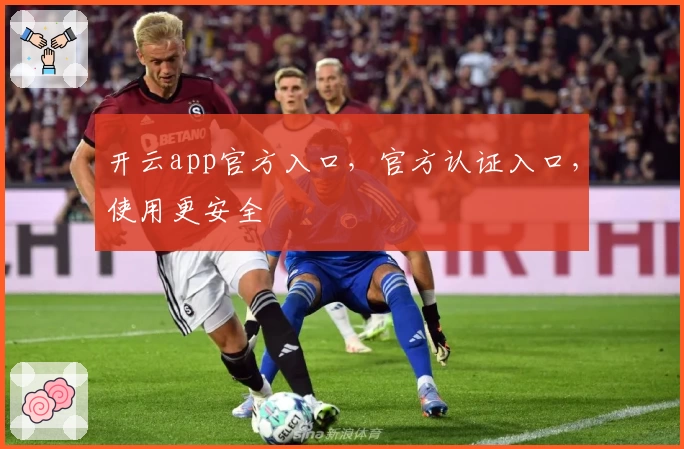 开云app官方入口，官方认证入口，使用更安全