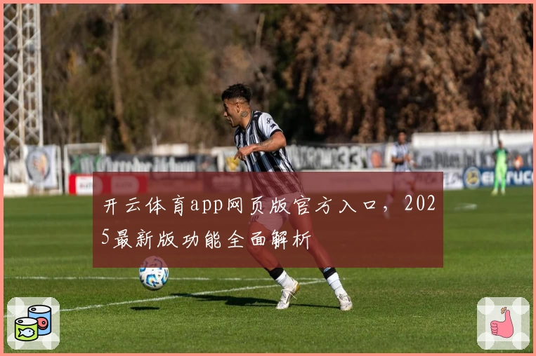开云体育app网页版官方入口，2025最新版功能全面解析