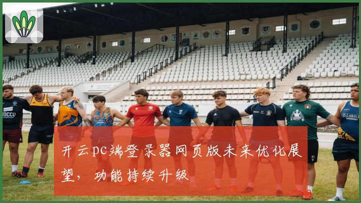 开云pc端登录器网页版未来优化展望，功能持续升级
