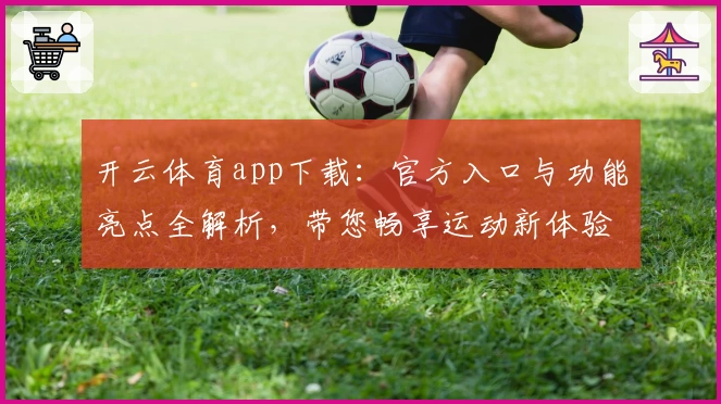 开云体育app下载：官方入口与功能亮点全解析，带您畅享运动新体验