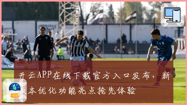 开云APP在线下载官方入口发布，新版本优化功能亮点抢先体验