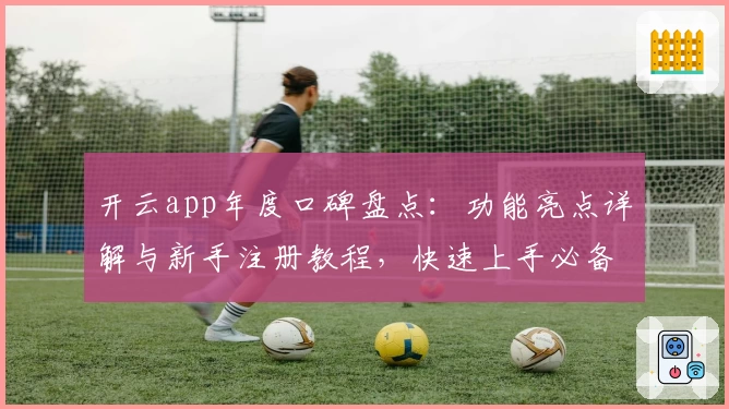 开云app年度口碑盘点：功能亮点详解与新手注册教程，快速上手必备指南
